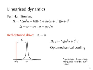 Linearised dynamics
23
H = ~ a†
a + ~⌦b†
b + ~g(a + a†
)(b + b†
)
= ! !L, g = g0
p
n
Hint ⇡ ~g(a†
b + b†
a)
Red-detuned dr...