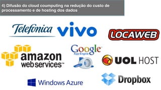 4) Difusão do cloud coumputing na redução do custo de
processamento e de hosting dos dados!
 