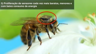 5) Proliferação de sensores cada vez mais baratos, menores e
com baixo consumo de energia!
 