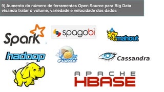 9) Aumento do número de ferramentas Open Source para Big Data
visando tratar o volume, variedade e velocidade dos dados!
 