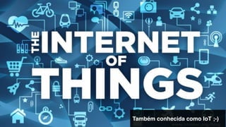 Também conhecida como IoT ;-)!
 