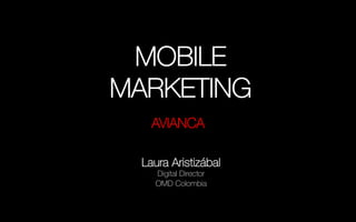 MOBILE 
MARKETING 
AVIANCA 
Laura Aristizábal" 
Digital Director" 
OMD Colombia 
 
