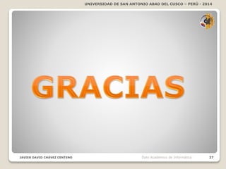 UNIVERSIDAD DE SAN ANTONIO ABAD DEL CUSCO – PERÚ - 2014
JAVIER DAVID CHÁVEZ CENTENO 27Dpto Académico de Informática
 