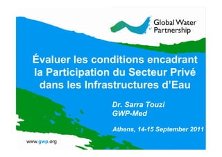 Évaluer les conditions encadrant
la Participation du Secteur Privé
 dans les Infrastructures d’Eau
               Dr. Sarra Touzi
               GWP-Med

               Athens, 14-15 September 2011
 