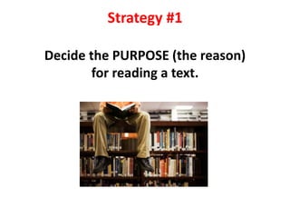 Strategy #1

Decide the PURPOSE (the reason)
        for reading a text.
 