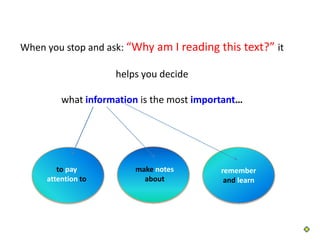 When you stop and ask: “Why am I reading this text?” it

                    helps you decide

         what information is the most important…




        to pay          make notes         remember
     attention to         about             and learn
 