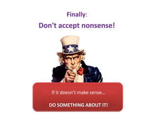 Finally:
Don't accept nonsense!




   If it doesn’t make sense…

   DO SOMETHING ABOUT IT!
 