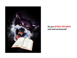 Do you ATTACK THE BOOK
and read voraciously?
 