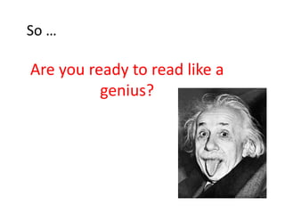 So …

Are you ready to read like a
          genius?
 