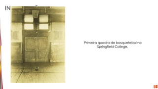 INTRODUÇÃO
Primeira quadra de basquetebol no
Springfield College.
 