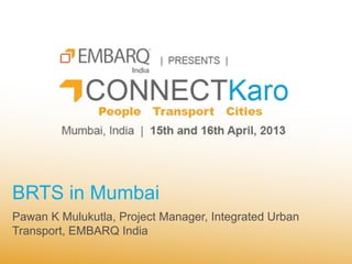 BRTS in Mumbai
Pawan K Mulukutla, Project Manager, Integrated Urban
Transport, EMBARQ India
 