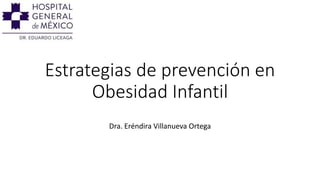 Estrategias de prevención en
Obesidad Infantil
Dra. Eréndira Villanueva Ortega
 