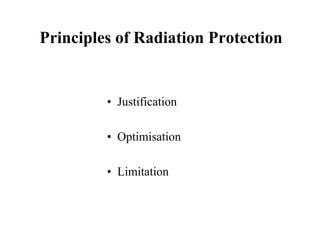 Principles of Radiation Protection
• Justification
• Optimisation
• Limitation
 