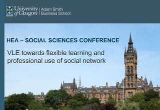 HEA – SOCIAL SCIENCES CONFERENCE
VLE towards flexible learning and
professional use of social network
 