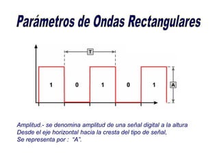 Amplitud.- se denomina amplitud de una señal digital a la altura
Desde el eje horizontal hacia la cresta del tipo de señal,
Se representa por : “A”.
 