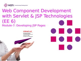 Web Component Development
with Servlet & JSP Technologies
(EE 6)
Module-7: Developing JSP Pages
 