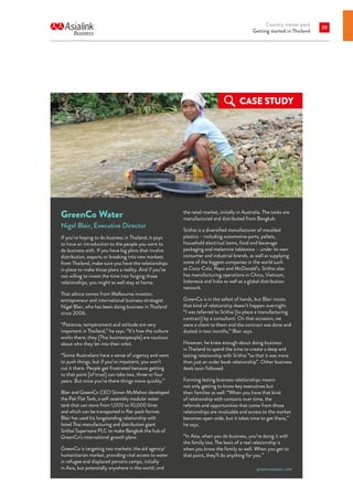 Country starter pack
Getting started in Thailand
39
GreenCo Water
Nigel Blair, Executive Director
If you’re hoping to do business in Thailand, it pays
to have an introduction to the people you want to
do business with. If you have big plans that involve
distribution, exports or breaking into new markets
from Thailand, make sure you have the relationships
in place to make those plans a reality. And if you’re
not willing to invest the time into forging those
relationships, you might as well stay at home.
That advice comes from Melbourne investor,
entrepreneur and international business strategist
Nigel Blair, who has been doing business in Thailand
since 2006.
“Patience, temperament and attitude are very
important in Thailand,” he says. “It’s how the culture
works there; they [Thai businesspeople] are cautious
about who they let into their orbit.
“Some Australians have a sense of urgency and want
to push things, but if you’re impatient, you won’t
cut it there. People get frustrated because getting
to that point [of trust] can take two, three or four
years. But once you’re there things move quickly.”
Blair and GreenCo CEO Simon McMahon developed
the Pak Flat Tank, a self-assembly modular water
tank that can store from 1,000 to 10,000 litres
and which can be transported in flat-pack format.
Blair has used his longstanding relationship with
listed Thai manufacturing and distribution giant
Srithai Superware PLC to make Bangkok the hub of
GreenCo’s international growth plans.
GreenCo is targeting two markets: the aid agency/
humanitarian market, providing vital access to water
in refugee and displaced persons camps, initially
in Asia, but potentially anywhere in the world; and
the retail market, initially in Australia. The tanks are
manufactured and distributed from Bangkok.
Srithai is a diversified manufacturer of moulded
plastics – including automotive parts, pallets,
household electrical items, food and beverage
packaging and melamine tableware – under its own
consumer and industrial brands, as well as supplying
some of the biggest companies in the world such
as Coca-Cola, Pepsi and McDonald’s. Srithai also
has manufacturing operations in China, Vietnam,
Indonesia and India as well as a global distribution
network.
GreenCo is in the safest of hands, but Blair insists
that kind of relationship doesn’t happen overnight.
“I was referred to Srithai [to place a manufacturing
contract] by a consultant. On that occasion, we
were a client to them and the contract was done and
dusted in two months,” Blair says.
However, he knew enough about doing business
in Thailand to spend the time to create a deep and
lasting relationship with Srithai “so that it was more
than just an order book relationship”. Other business
deals soon followed.
Forming lasting business relationships means
not only getting to know key executives but
their families as well. “When you have that kind
of relationship with contacts over time, the
referrals and opportunities that come from those
relationships are invaluable and access to the market
becomes open wide, but it takes time to get there,”
he says.
“In Asia, when you do business, you’re doing it with
the family too. The basis of a real relationship is
when you know the family as well. When you get to
that point, they’ll do anything for you.”
CASE STUDY
greencowater.com
 