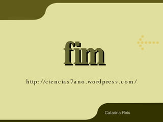 fim http://ciencias7ano.wordpress.com/ Catarina Reis 