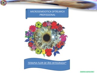 Dr. Clodoaldo Pacheco

                                                                                  .

                         MICROSEMEIOTICA OFTÁLMICA
                               PROFISSIONAL




                        TERAPIA FLOR DE ÍRIS INTEGRADA®


                                                          TERAPIA FLOR DE ÍRIS®
 