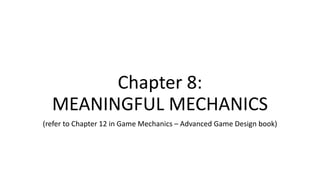 Chapter 8:
MEANINGFUL MECHANICS
(refer to Chapter 12 in Game Mechanics – Advanced Game Design book)
 