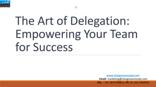 The Art of Delegation:
Empowering Your Team
for Success
www.sixsigmaconcept.com
Email: marketing@sixsigmaconcept.com
Mo. : +91 7874708831, Ph: 91 265 2466401
 