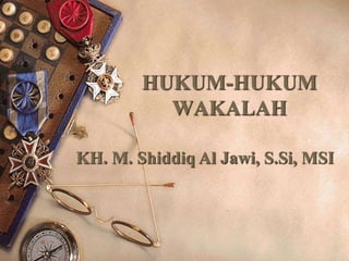 HUKUM-HUKUM
WAKALAH
KH. M. Shiddiq Al Jawi, S.Si, MSI
 