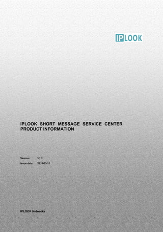 IPLOOK SHORT MESSAGE SERVICE CENTER
PRODUCT INFORMATION
Version: V1.3
Issue data: 2018-03-13
IPLOOK Networks
 