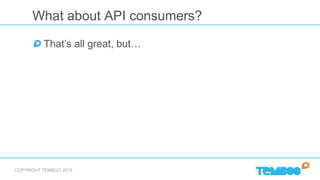 COPYRIGHT TEMBOO 2013
What about API consumers?
!  Keep API integrations abstract and modular
!  Generalized open-source l...
