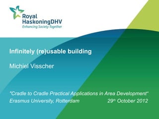 Infinitely (re)usable building

Michiel Visscher



"Cradle to Cradle Practical Applications in Area Development“
Erasmus University, Rotterdam                29 th October 2012
 