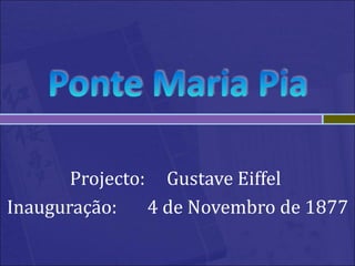 Projecto: Gustave Eiffel
Inauguração:    4 de Novembro de 1877
 