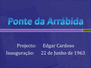 Projecto: Edgar Cardoso
Inauguração: 22 de Junho de 1963
 
