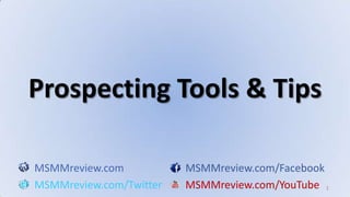 1 Prospecting Tools & Tips MSMMreview.comMSMMreview.com/Facebook MSMMreview.com/TwitterMSMMreview.com/YouTube 