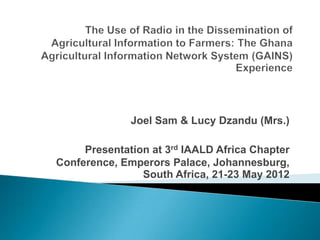 Joel Sam & Lucy Dzandu (Mrs.)

     Presentation at 3rd IAALD Africa Chapter
Conference, Emperors Palace, Johannesburg,
                South Africa, 21-23 May 2012
 