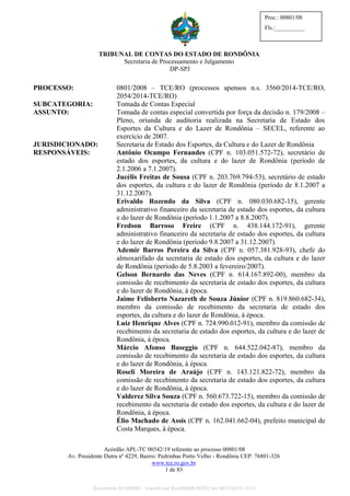 TRIBUNAL DE CONTAS DO ESTADO DE RONDÔNIA
Secretaria de Processamento e Julgamento
DP-SPJ
Acórdão APL-TC 00342/19 referente ao processo 00801/08
Av. Presidente Dutra nº 4229, Bairro: Pedrinhas Porto Velho - Rondônia CEP: 76801-326
www.tce.ro.gov.br
1 de 83
Proc.: 00801/08
Fls.:__________
PROCESSO: 0801/2008 – TCE/RO (processos apensos n.s. 3560/2014-TCE/RO,
2054/2014-TCE/RO)
SUBCATEGORIA: Tomada de Contas Especial
ASSUNTO: Tomada de contas especial convertida por força da decisão n. 179/2008 –
Pleno, oriunda de auditoria realizada na Secretaria de Estado dos
Esportes da Cultura e do Lazer de Rondônia – SECEL, referente ao
exercício de 2007.
JURISDICIONADO: Secretaria de Estado dos Esportes, da Cultura e do Lazer de Rondônia
RESPONSÁVEIS: Antônio Ocampo Fernandes (CPF n. 103.051.572-72), secretário de
estado dos esportes, da cultura e do lazer de Rondônia (período de
2.1.2006 a 7.1.2007).
Jucélis Freitas de Sousa (CPF n. 203.769.794-53), secretário de estado
dos esportes, da cultura e do lazer de Rondônia (período de 8.1.2007 a
31.12.2007).
Erivaldo Rozendo da Silva (CPF n. 080.030.682-15), gerente
administrativo financeiro da secretaria de estado dos esportes, da cultura
e do lazer de Rondônia (período 1.1.2007 a 8.8.2007).
Fredson Barroso Freire (CPF n. 438.144.172-91), gerente
administrativo financeiro da secretaria de estado dos esportes, da cultura
e do lazer de Rondônia (período 9.8.2007 a 31.12.2007).
Ademir Barros Pereira da Silva (CPF n. 057.381.928-93), chefe do
almoxarifado da secretaria de estado dos esportes, da cultura e do lazer
de Rondônia (período de 5.8.2003 a fevereiro/2007).
Gelson Bernardo das Neves (CPF n. 614.167.892-00), membro da
comissão de recebimento da secretaria de estado dos esportes, da cultura
e do lazer de Rondônia, à época.
Jaime Felisberto Nazareth de Souza Júnior (CPF n. 819.860.682-34),
membro da comissão de recebimento da secretaria de estado dos
esportes, da cultura e do lazer de Rondônia, à época.
Luiz Henrique Alves (CPF n. 724.990.012-91), membro da comissão de
recebimento da secretaria de estado dos esportes, da cultura e do lazer de
Rondônia, à época.
Márcio Afonso Baseggio (CPF n. 644.522.042-87), membro da
comissão de recebimento da secretaria de estado dos esportes, da cultura
e do lazer de Rondônia, à época.
Roseli Moreira de Araújo (CPF n. 143.121.822-72), membro da
comissão de recebimento da secretaria de estado dos esportes, da cultura
e do lazer de Rondônia, à época.
Valderez Silva Souza (CPF n. 560.673.722-15), membro da comissão de
recebimento da secretaria de estado dos esportes, da cultura e do lazer de
Rondônia, à época.
Élio Machado de Assis (CPF n. 162.041.662-04), prefeito municipal de
Costa Marques, à época.
Documento ID=829091 inserido por ELIANDRA ROSO em 06/11/2019 12:11.
 