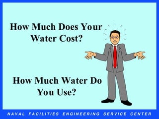 N A V A L F A C I L I T I E S E N G I N E E R I N G S E R V I C E C E N T E R
How Much Does Your
Water Cost?
How Much Water Do
You Use?
 