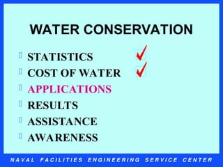 N A V A L F A C I L I T I E S E N G I N E E R I N G S E R V I C E C E N T E R
WATER CONSERVATION
 STATISTICS
 COST OF WATER
 APPLICATIONS
 RESULTS
 ASSISTANCE
 AWARENESS
 