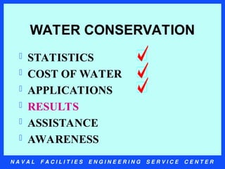 N A V A L F A C I L I T I E S E N G I N E E R I N G S E R V I C E C E N T E R
WATER CONSERVATION
 STATISTICS
 COST OF WATER
 APPLICATIONS
 RESULTS
 ASSISTANCE
 AWARENESS
 