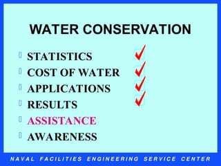 N A V A L F A C I L I T I E S E N G I N E E R I N G S E R V I C E C E N T E R
WATER CONSERVATION
 STATISTICS
 COST OF WATER
 APPLICATIONS
 RESULTS
 ASSISTANCE
 AWARENESS
 