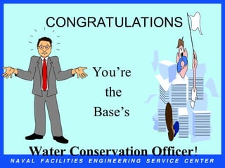 N A V A L F A C I L I T I E S E N G I N E E R I N G S E R V I C E C E N T E R
CONGRATULATIONS
You’re
the
Base’s
Water Conservation Officer!
 