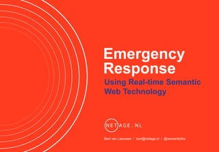 Emergency
Response
Using Real-time Semantic
Web Technology




Bart van Leeuwen / bart@netage.nl / @semanticfire
 