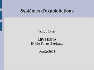 Systèmes d'expoloitations
Patrick Reuter
LIPSI-ESTIA
INRIA Futurs Bordeaux
Année 2005
 