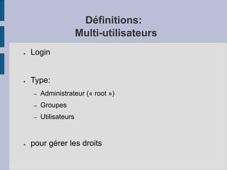 Définitions:
Multi-utilisateurs
● Login
● Type:
– Administrateur (« root »)
– Groupes
– Utilisateurs
● pour gérer les droits
 