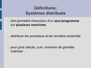 Définitions:
Systèmes distribués
● doit permettre l'éxecution d'un seul programme
sur plusieurs machines
● distribuer les processus et les remettre ensemble
● pour gros calculs, p.ex. inversion de grandes
matrices
 