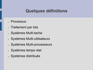 Quelques définitions
● Processus
● Traitement par lots
● Systèmes Multi-tache
● Systèmes Multi-utilisateurs
● Systèmes Multi-processeurs
● Systèmes temps réel
● Systèmes distribués
 