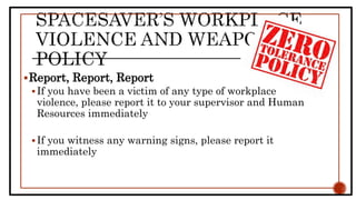 Report, Report, Report
If you have been a victim of any type of workplace
violence, please report it to your supervisor and Human
Resources immediately
If you witness any warning signs, please report it
immediately
 
