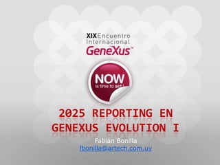 2025 Reporting en genexusevolution i Fabián Bonilla fbonilla@artech.com.uy 