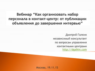 Дмитрий Галкин
независимый консультант
по вопросам управления
контактными центрами
http://dgalkin.com
Москва, 19.11.15
 