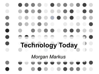 Technology Today 
Morgan Markus 
 