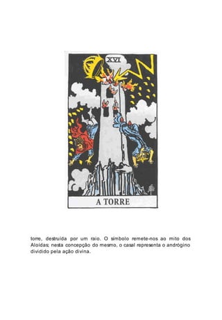 torre, destruída por um raio. O símbolo remete-nos ao mito dos
Aloídas; nesta concepção do mesmo, o casal representa o andrógino
dividido pela ação divina.
 