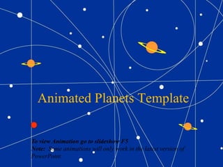 Animated Planets Template
To view Animation go to slideshow F5
Note: Some animations will only work in the latest version of
PowerPoint.
 